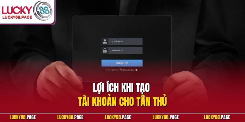 Lợi ích khi tạo tài khoản cho tân thủ